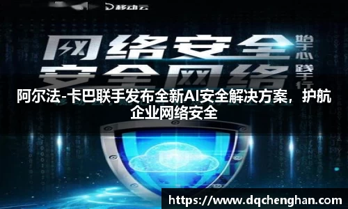 阿尔法-卡巴联手发布全新AI安全解决方案，护航企业网络安全