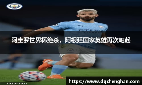 阿圭罗世界杯绝杀，阿根廷国家英雄再次崛起