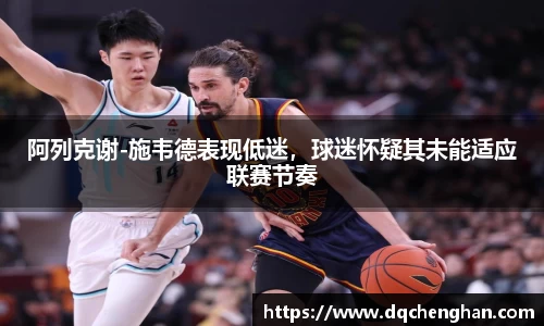 阿列克谢-施韦德表现低迷，球迷怀疑其未能适应联赛节奏