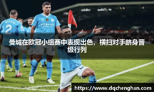 曼城在欧冠小组赛中表现出色，横扫对手跻身晋级行列