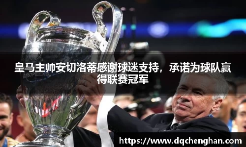 皇马主帅安切洛蒂感谢球迷支持，承诺为球队赢得联赛冠军