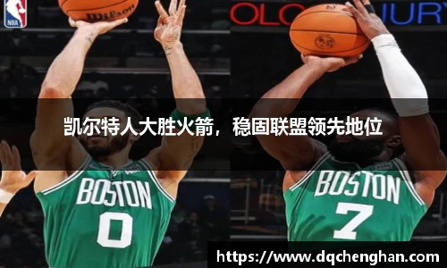 凯尔特人大胜火箭，稳固联盟领先地位