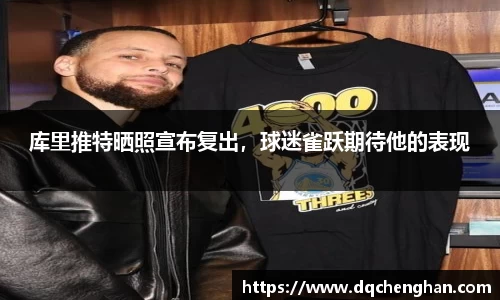 库里推特晒照宣布复出，球迷雀跃期待他的表现