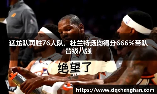 猛龙队再胜76人队，杜兰特场均得分666%带队晋级八强