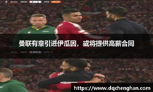 曼联有意引进伊瓜因，或将提供高薪合同