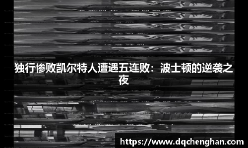 独行惨败凯尔特人遭遇五连败：波士顿的逆袭之夜