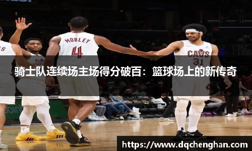 骑士队连续场主场得分破百：篮球场上的新传奇