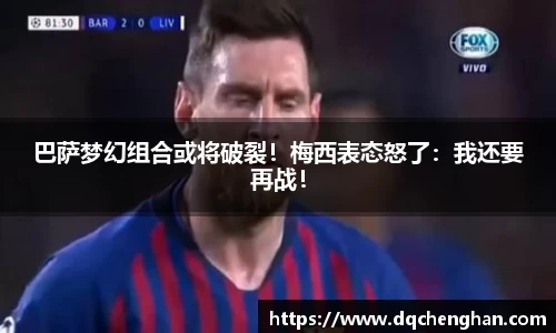 巴萨梦幻组合或将破裂！梅西表态怒了：我还要再战！