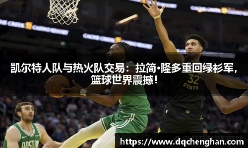 凯尔特人队与热火队交易：拉简·隆多重回绿衫军，篮球世界震撼！