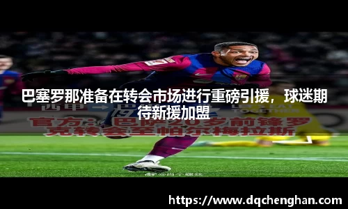 巴塞罗那准备在转会市场进行重磅引援，球迷期待新援加盟