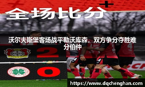 沃尔夫斯堡客场战平勒沃库森，双方争分夺胜难分伯仲