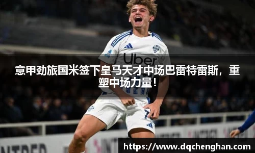 意甲劲旅国米签下皇马天才中场巴雷特雷斯，重塑中场力量！