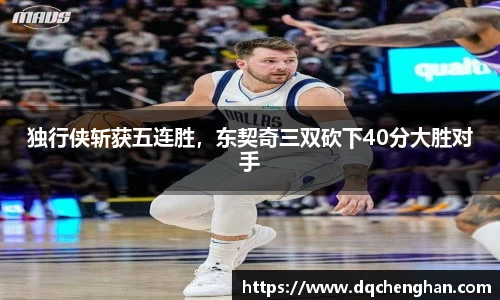 独行侠斩获五连胜，东契奇三双砍下40分大胜对手