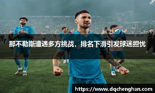那不勒斯遭遇多方挑战，排名下滑引发球迷担忧