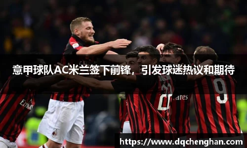 意甲球队AC米兰签下前锋，引发球迷热议和期待