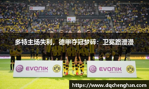 多特主场失利，德甲夺冠梦碎：卫冕路漫漫