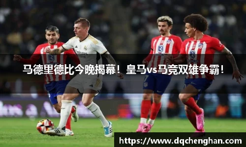 马德里德比今晚揭幕！皇马vs马竞双雄争霸！