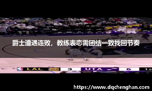 爵士遭遇连败，教练表态需团结一致找回节奏
