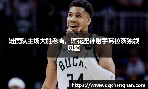 雄鹿队主场大胜老鹰，莲花座神射手葛拉茨独领风骚