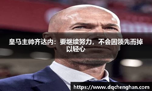 皇马主帅齐达内：要继续努力，不会因领先而掉以轻心