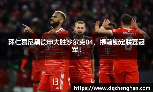 拜仁慕尼黑德甲大胜沙尔克04，提前锁定联赛冠军！