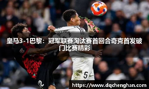 皇马3-1巴黎：冠军联赛淘汰赛首回合奇克首发破门比赛精彩