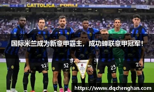 国际米兰成为新意甲霸主，成功蝉联意甲冠军！