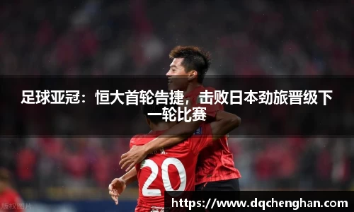足球亚冠：恒大首轮告捷，击败日本劲旅晋级下一轮比赛
