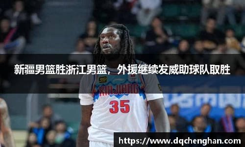 新疆男篮胜浙江男篮，外援继续发威助球队取胜