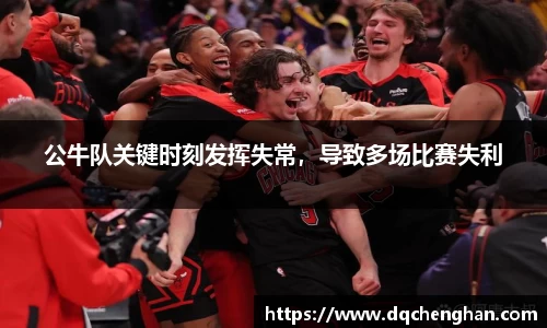 公牛队关键时刻发挥失常，导致多场比赛失利