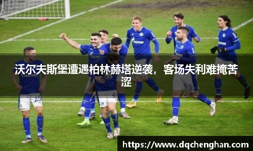 沃尔夫斯堡遭遇柏林赫塔逆袭，客场失利难掩苦涩