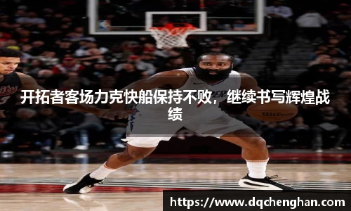 开拓者客场力克快船保持不败，继续书写辉煌战绩