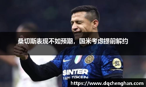 桑切斯表现不如预期，国米考虑提前解约