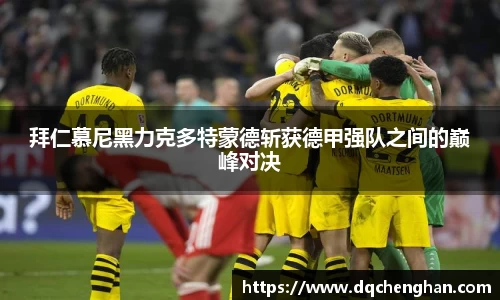 拜仁慕尼黑力克多特蒙德斩获德甲强队之间的巅峰对决