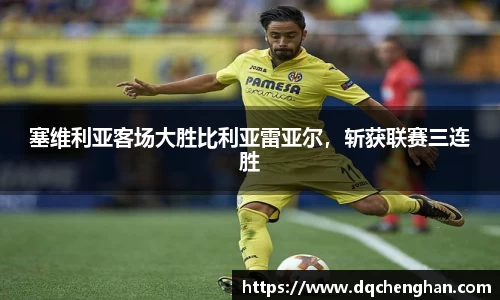 塞维利亚客场大胜比利亚雷亚尔，斩获联赛三连胜