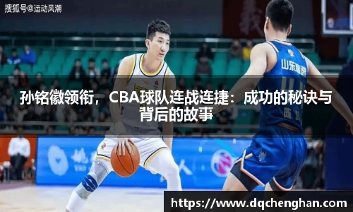 孙铭徽领衔，CBA球队连战连捷：成功的秘诀与背后的故事