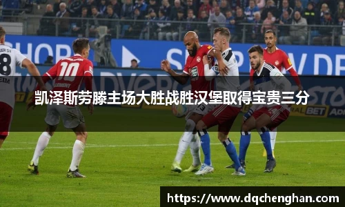 凯泽斯劳滕主场大胜战胜汉堡取得宝贵三分