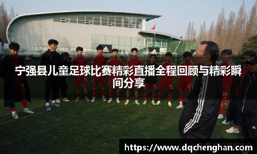 宁强县儿童足球比赛精彩直播全程回顾与精彩瞬间分享