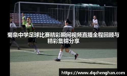菊泉中学足球比赛精彩瞬间视频直播全程回顾与精彩集锦分享