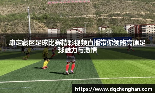 康定藏区足球比赛精彩视频直播带你领略高原足球魅力与激情