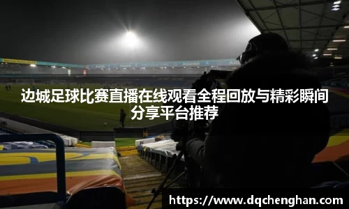 边城足球比赛直播在线观看全程回放与精彩瞬间分享平台推荐