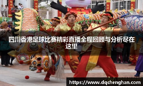 四川香港足球比赛精彩直播全程回顾与分析尽在这里
