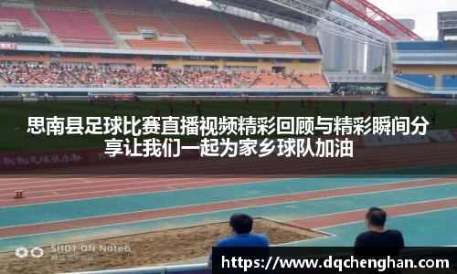 思南县足球比赛直播视频精彩回顾与精彩瞬间分享让我们一起为家乡球队加油