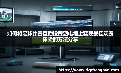 如何将足球比赛直播投屏到电视上实现最佳观赛体验的方法分享