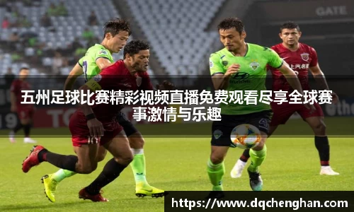 五州足球比赛精彩视频直播免费观看尽享全球赛事激情与乐趣