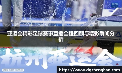 亚运会精彩足球赛事直播全程回顾与精彩瞬间分析