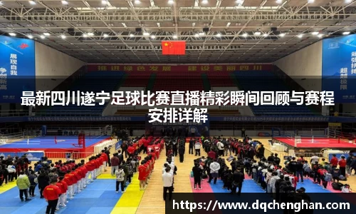 最新四川遂宁足球比赛直播精彩瞬间回顾与赛程安排详解