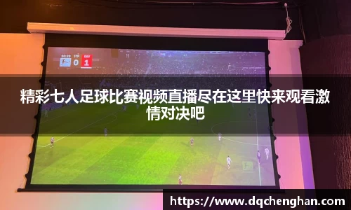 精彩七人足球比赛视频直播尽在这里快来观看激情对决吧