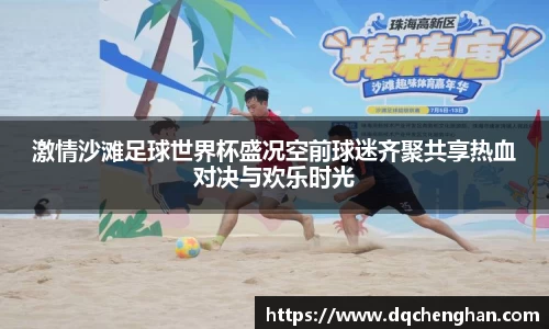 激情沙滩足球世界杯盛况空前球迷齐聚共享热血对决与欢乐时光