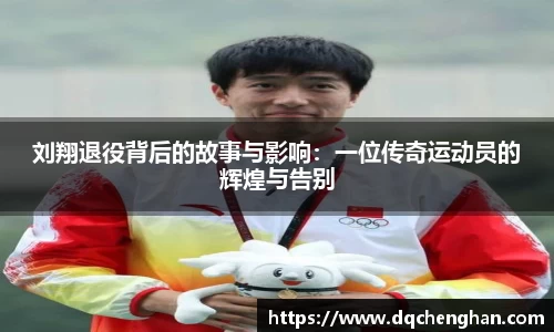 刘翔退役背后的故事与影响：一位传奇运动员的辉煌与告别